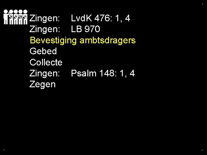 . . Zingen: Lvd. K 476: 1, 4 Zingen: LB 970 Bevestiging ambtsdragers Gebed