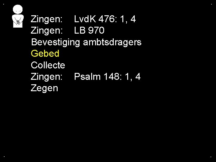 . . Zingen: Lvd. K 476: 1, 4 Zingen: LB 970 Bevestiging ambtsdragers Gebed