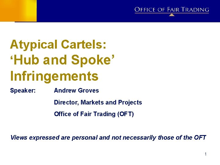 Atypical Cartels: ‘Hub and Spoke’ Infringements Speaker: Andrew Groves Director, Markets and Projects Office