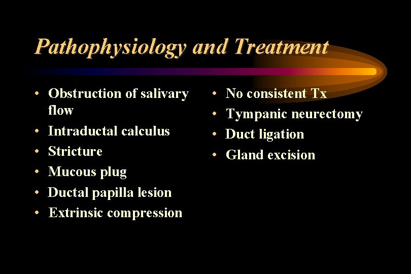 Pathophysiology and Treatment • Obstruction of salivary flow • Intraductal calculus • Stricture •