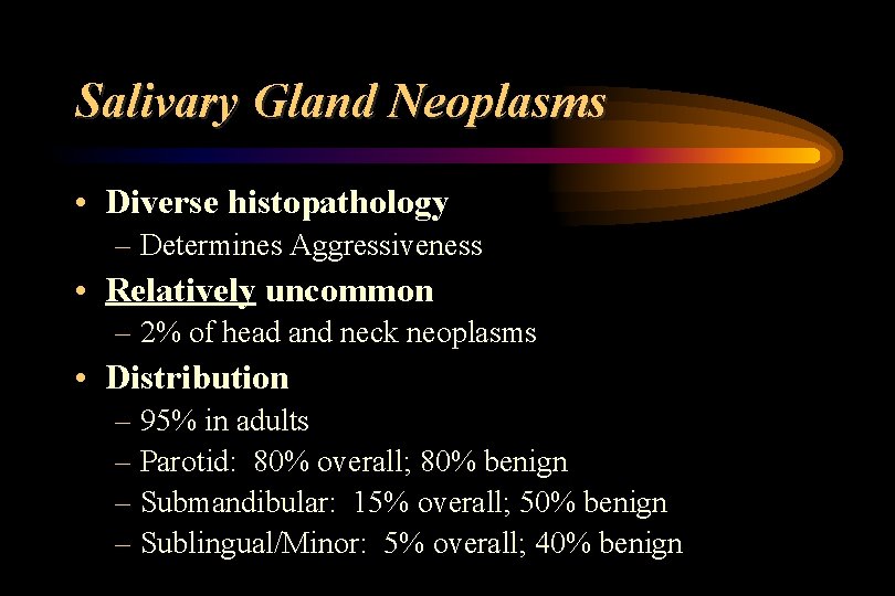 Salivary Gland Neoplasms • Diverse histopathology – Determines Aggressiveness • Relatively uncommon – 2%