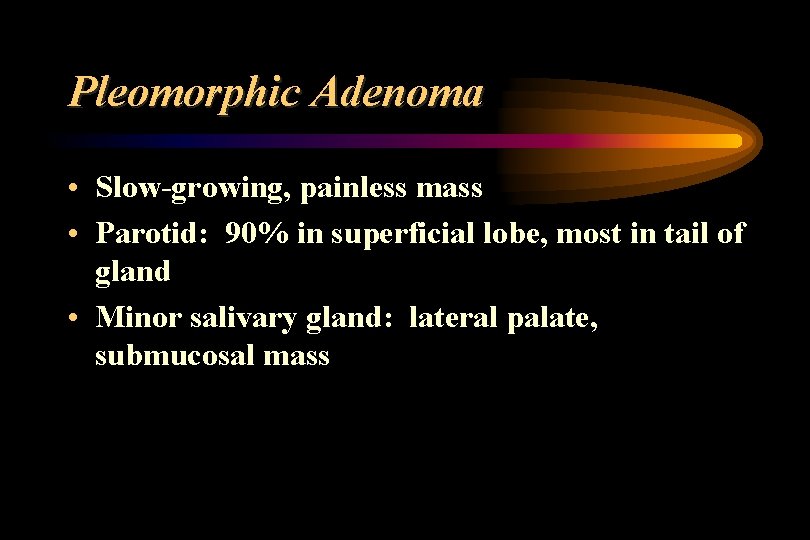 Pleomorphic Adenoma • Slow-growing, painless mass • Parotid: 90% in superficial lobe, most in