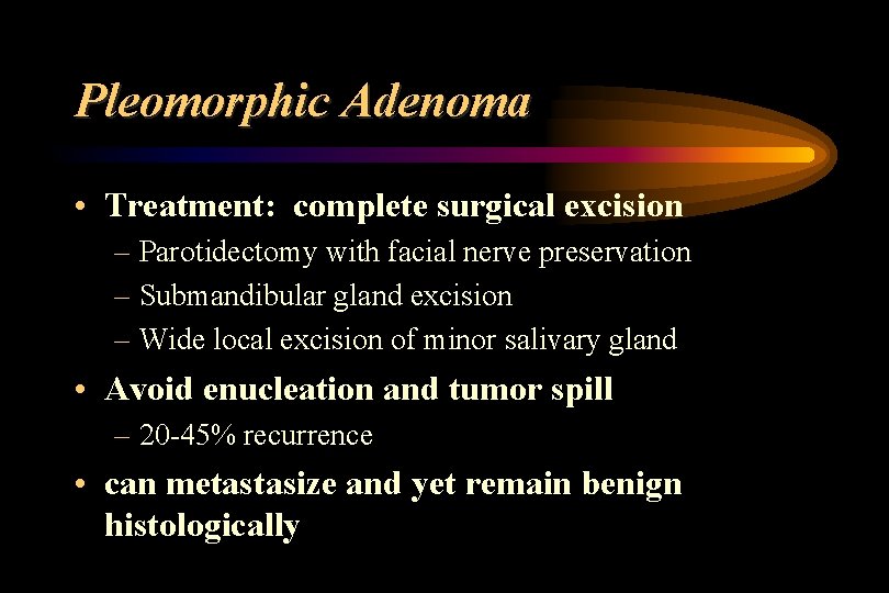 Pleomorphic Adenoma • Treatment: complete surgical excision – Parotidectomy with facial nerve preservation –