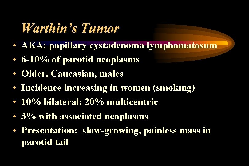 Warthin’s Tumor • • AKA: papillary cystadenoma lymphomatosum 6 -10% of parotid neoplasms Older,