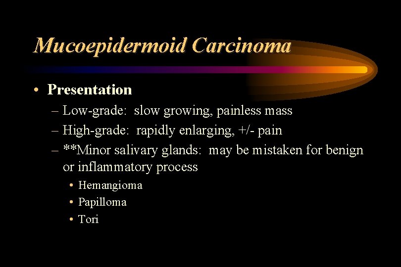 Mucoepidermoid Carcinoma • Presentation – Low-grade: slow growing, painless mass – High-grade: rapidly enlarging,