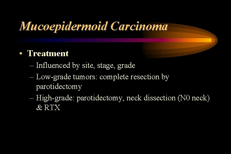 Mucoepidermoid Carcinoma • Treatment – Influenced by site, stage, grade – Low-grade tumors: complete