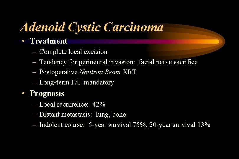 Adenoid Cystic Carcinoma • Treatment – – Complete local excision Tendency for perineural invasion: