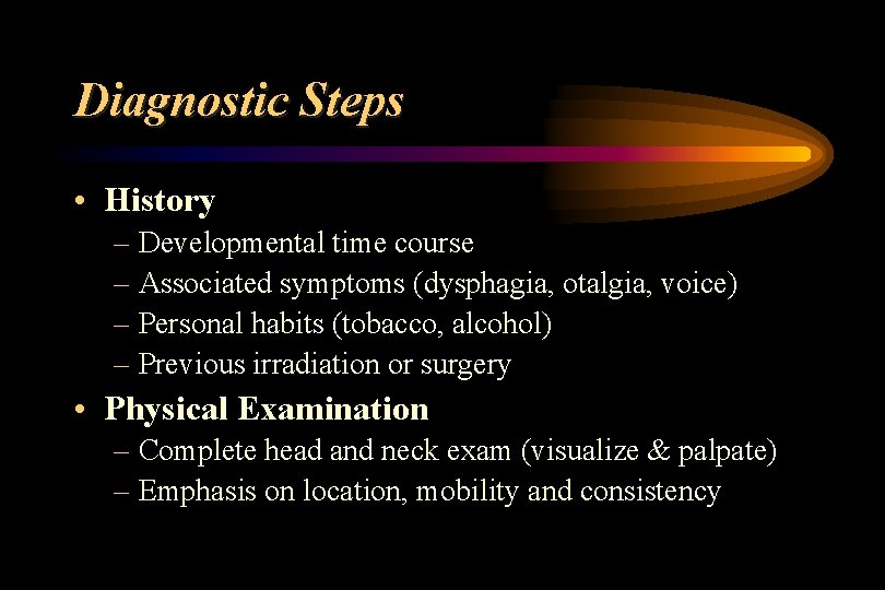 Diagnostic Steps • History – Developmental time course – Associated symptoms (dysphagia, otalgia, voice)