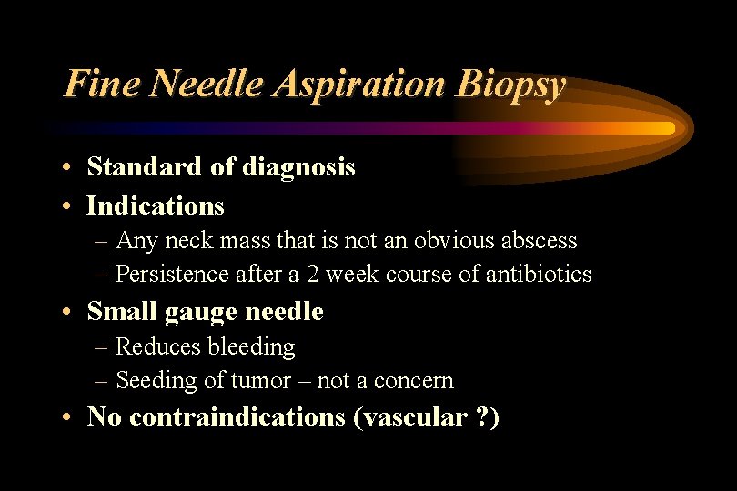 Fine Needle Aspiration Biopsy • Standard of diagnosis • Indications – Any neck mass