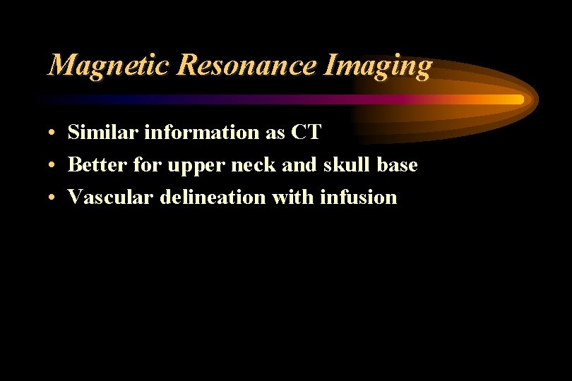 Magnetic Resonance Imaging • Similar information as CT • Better for upper neck and