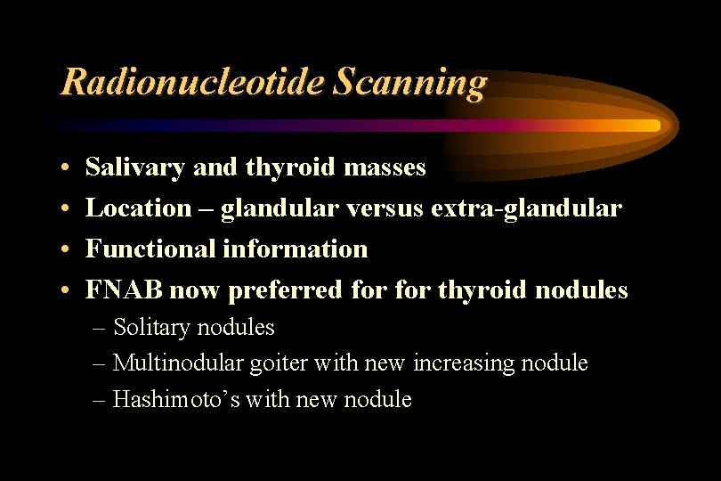 Radionucleotide Scanning • • Salivary and thyroid masses Location – glandular versus extra-glandular Functional