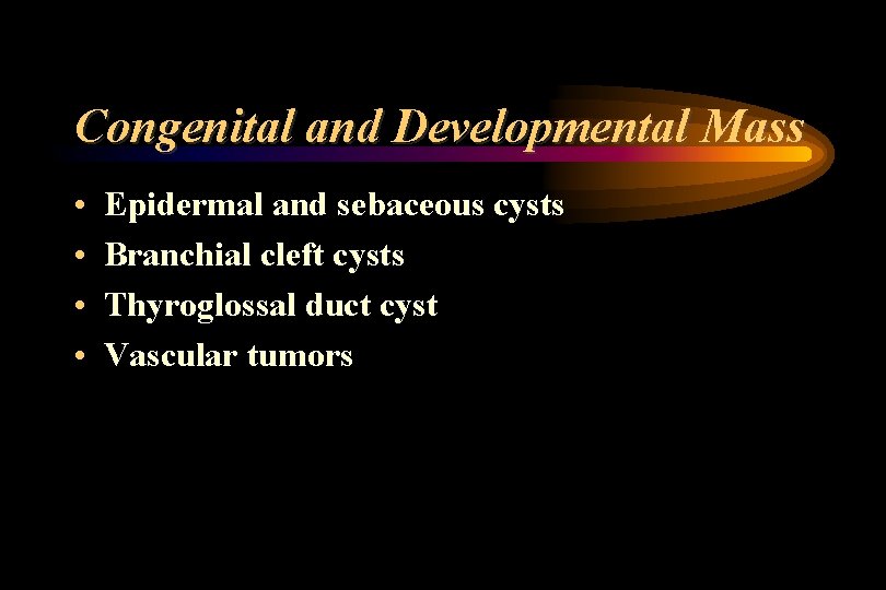 Congenital and Developmental Mass • • Epidermal and sebaceous cysts Branchial cleft cysts Thyroglossal