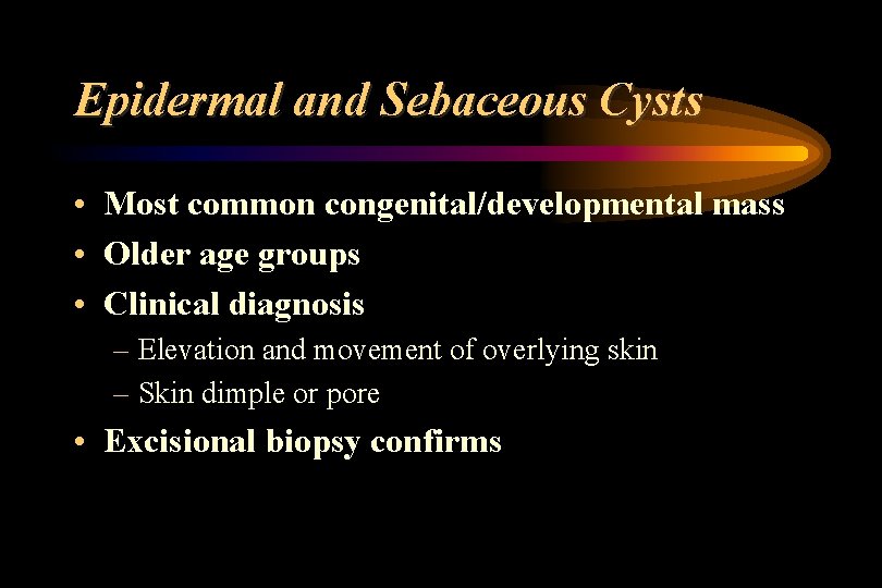 Epidermal and Sebaceous Cysts • Most common congenital/developmental mass • Older age groups •