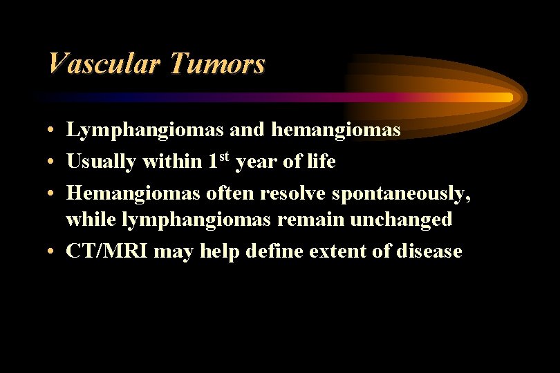 Vascular Tumors • Lymphangiomas and hemangiomas • Usually within 1 st year of life