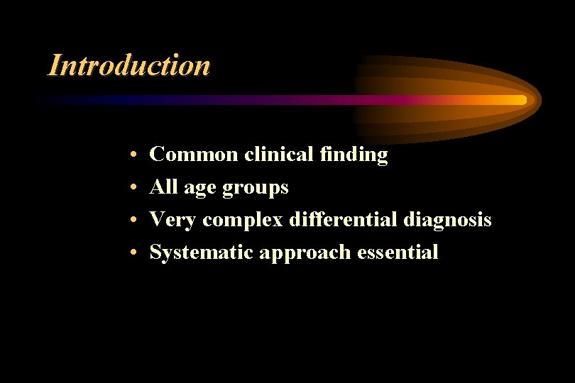 Introduction • • Common clinical finding All age groups Very complex differential diagnosis Systematic