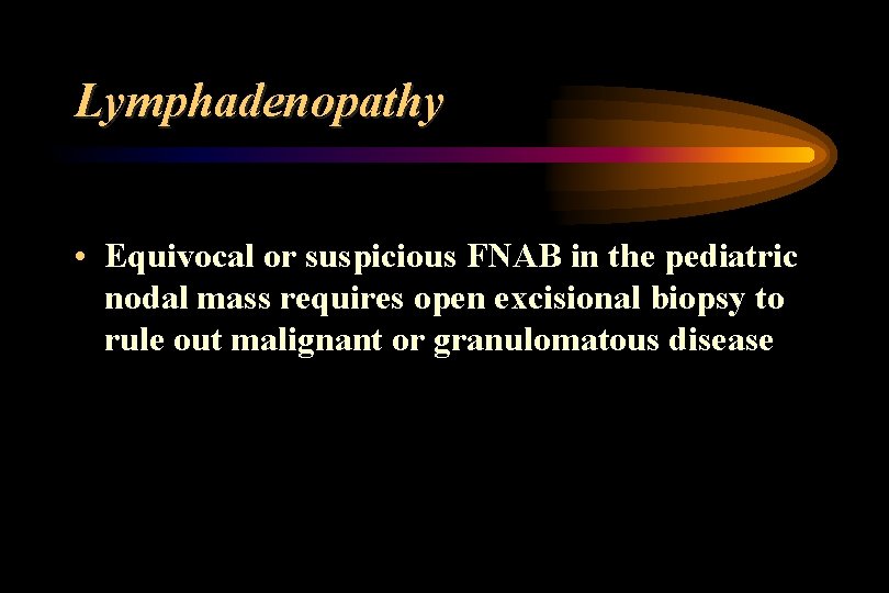 Lymphadenopathy • Equivocal or suspicious FNAB in the pediatric nodal mass requires open excisional