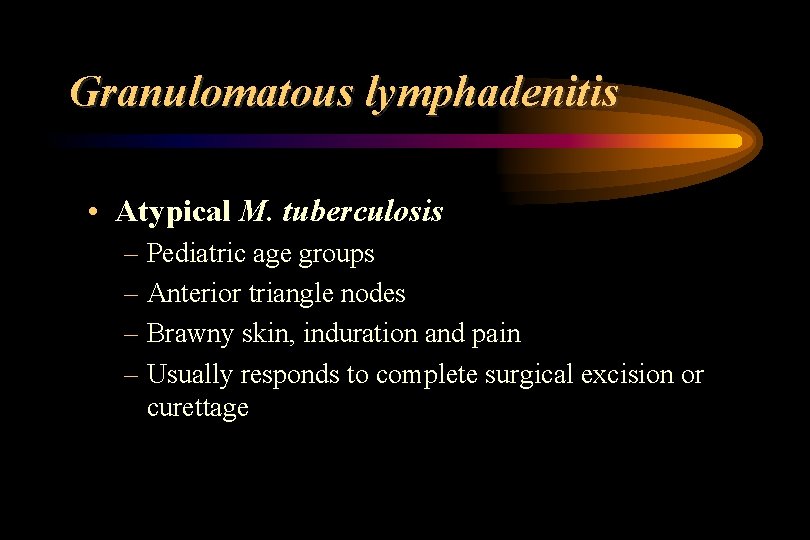 Granulomatous lymphadenitis • Atypical M. tuberculosis – Pediatric age groups – Anterior triangle nodes