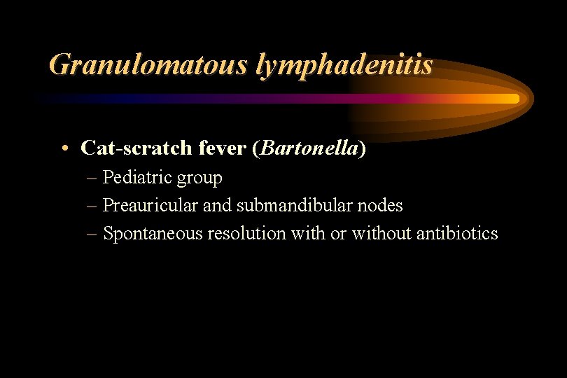 Granulomatous lymphadenitis • Cat-scratch fever (Bartonella) – Pediatric group – Preauricular and submandibular nodes