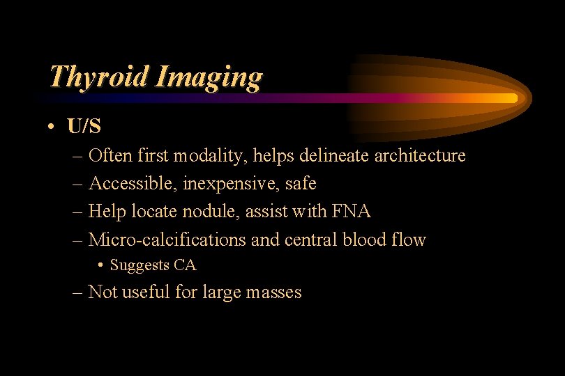 Thyroid Imaging • U/S – Often first modality, helps delineate architecture – Accessible, inexpensive,