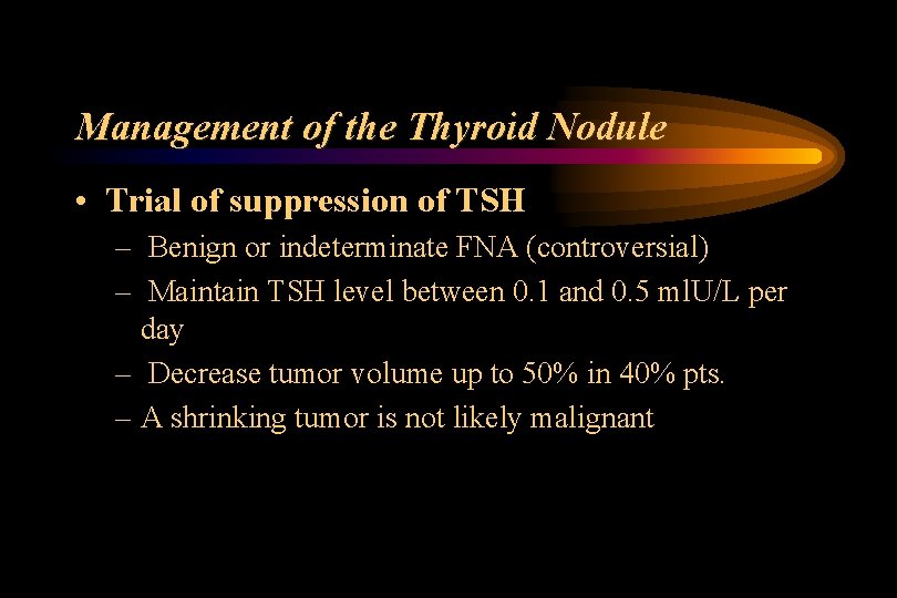 Management of the Thyroid Nodule • Trial of suppression of TSH – Benign or