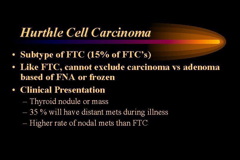 Hurthle Cell Carcinoma • Subtype of FTC (15% of FTC’s) • Like FTC, cannot