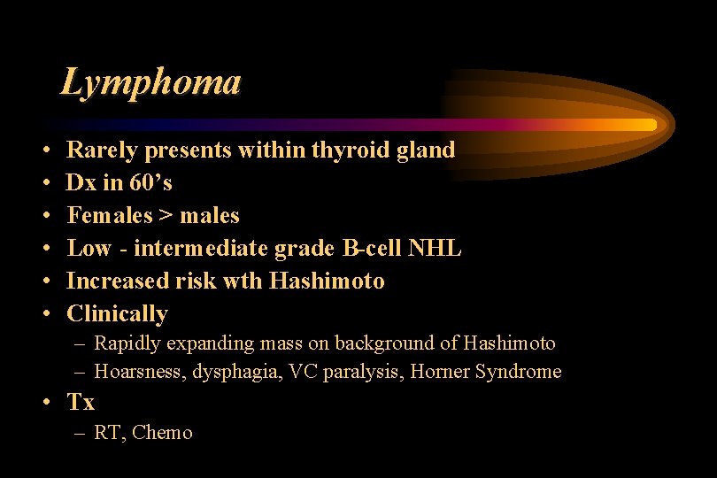 Lymphoma • • • Rarely presents within thyroid gland Dx in 60’s Females >