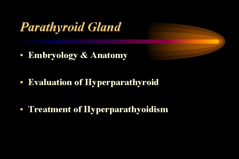 Parathyroid Gland • Embryology & Anatomy • Evaluation of Hyperparathyroid • Treatment of Hyperparathyoidism