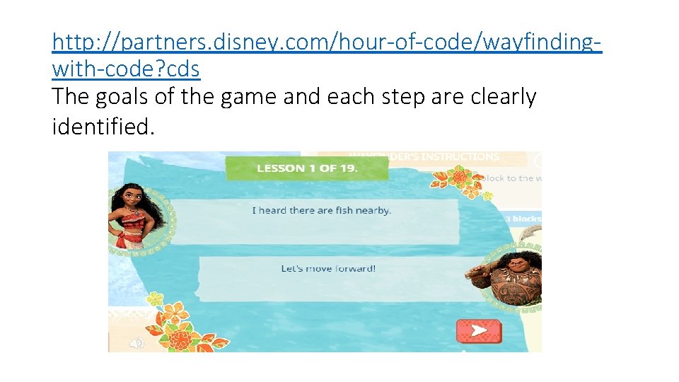 http: //partners. disney. com/hour-of-code/wayfindingwith-code? cds The goals of the game and each step are http: //partners. disney. com/hour-of-code/wayfindingwith-code? cds The goals of the game and each step are