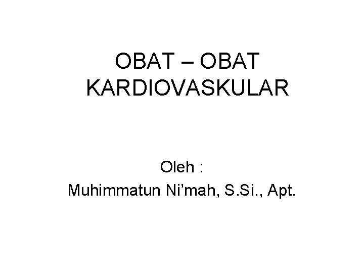 OBAT – OBAT KARDIOVASKULAR Oleh : Muhimmatun Ni’mah, S. Si. , Apt. 