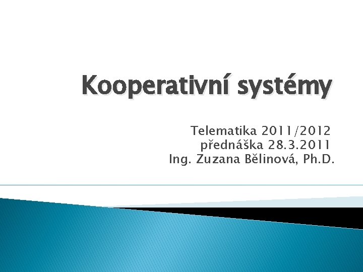 Kooperativní systémy Telematika 2011/2012 přednáška 28. 3. 2011 Ing. Zuzana Bělinová, Ph. D. 