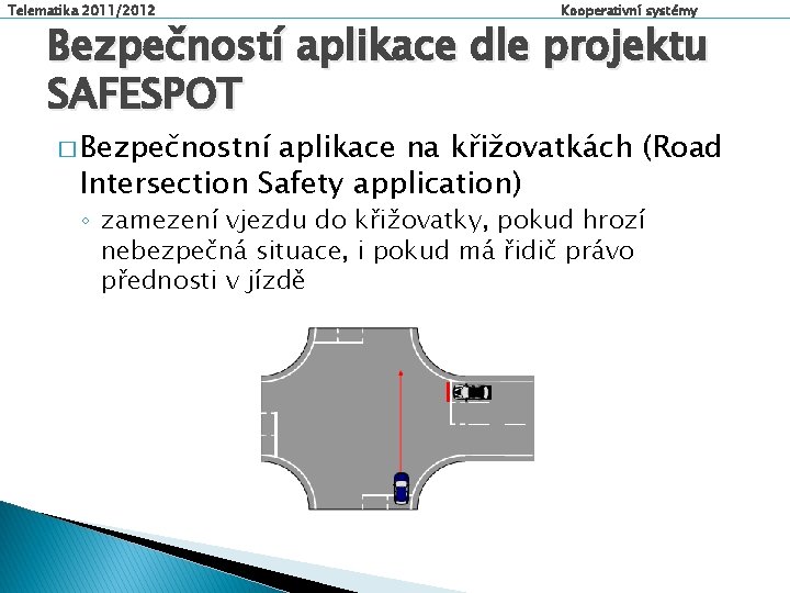 Telematika 2011/2012 Kooperativní systémy Bezpečností aplikace dle projektu SAFESPOT � Bezpečnostní aplikace na křižovatkách
