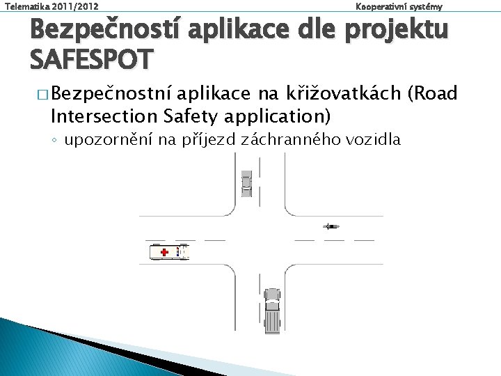 Telematika 2011/2012 Kooperativní systémy Bezpečností aplikace dle projektu SAFESPOT � Bezpečnostní aplikace na křižovatkách