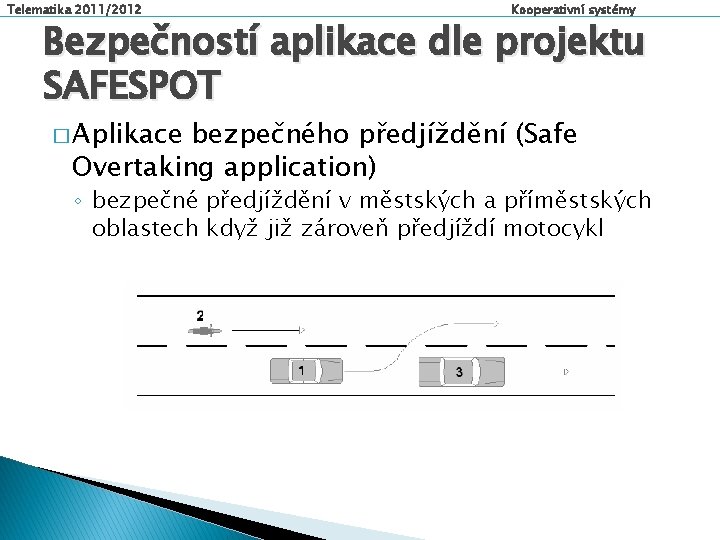 Telematika 2011/2012 Kooperativní systémy Bezpečností aplikace dle projektu SAFESPOT � Aplikace bezpečného předjíždění (Safe