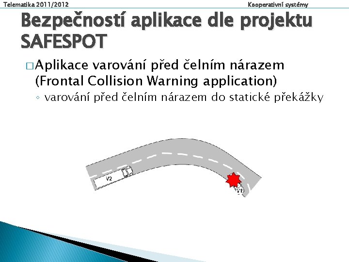 Telematika 2011/2012 Kooperativní systémy Bezpečností aplikace dle projektu SAFESPOT � Aplikace varování před čelním