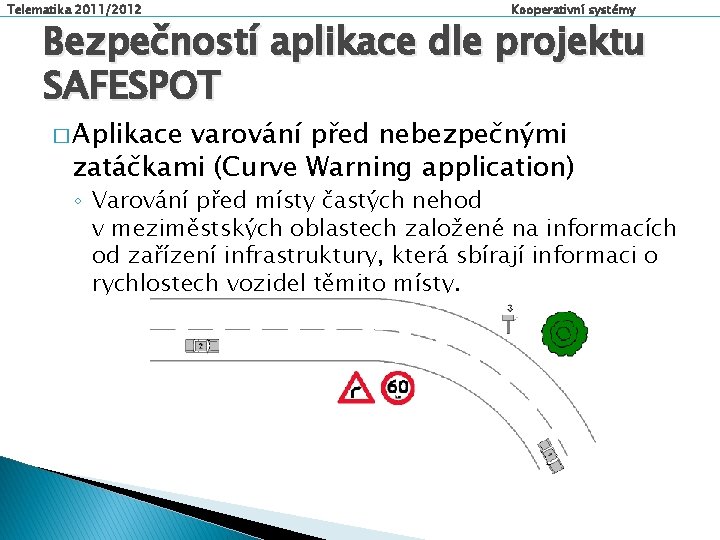 Telematika 2011/2012 Kooperativní systémy Bezpečností aplikace dle projektu SAFESPOT � Aplikace varování před nebezpečnými