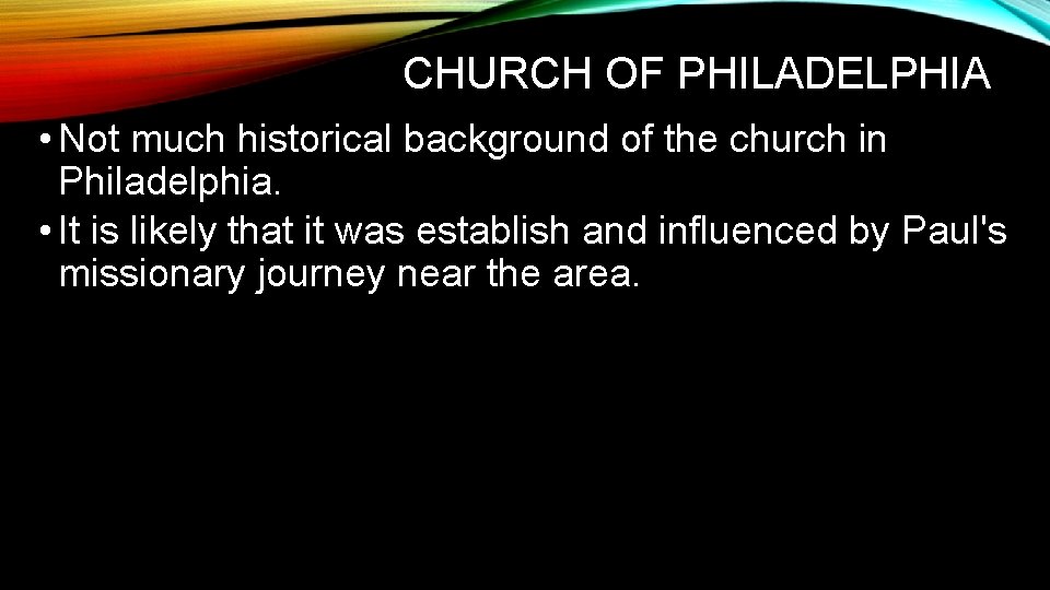 CHURCH OF PHILADELPHIA • Not much historical background of the church in Philadelphia. •