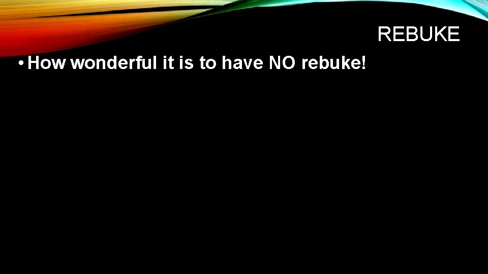 REBUKE • How wonderful it is to have NO rebuke! 