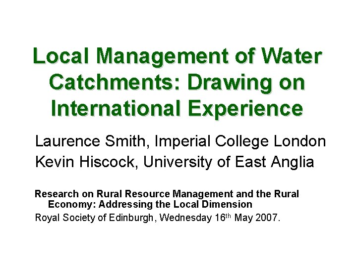 Local Management of Water Catchments: Drawing on International Experience Laurence Smith, Imperial College London