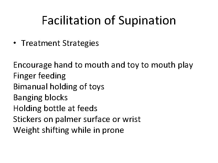 Facilitation of Supination • Treatment Strategies Encourage hand to mouth and toy to mouth