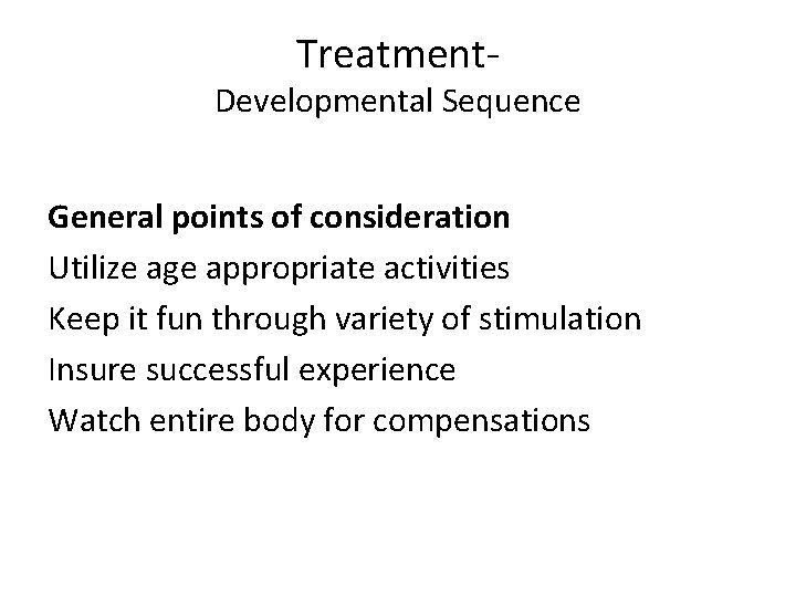 Treatment- Developmental Sequence General points of consideration Utilize age appropriate activities Keep it fun