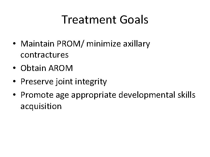 Treatment Goals • Maintain PROM/ minimize axillary contractures • Obtain AROM • Preserve joint