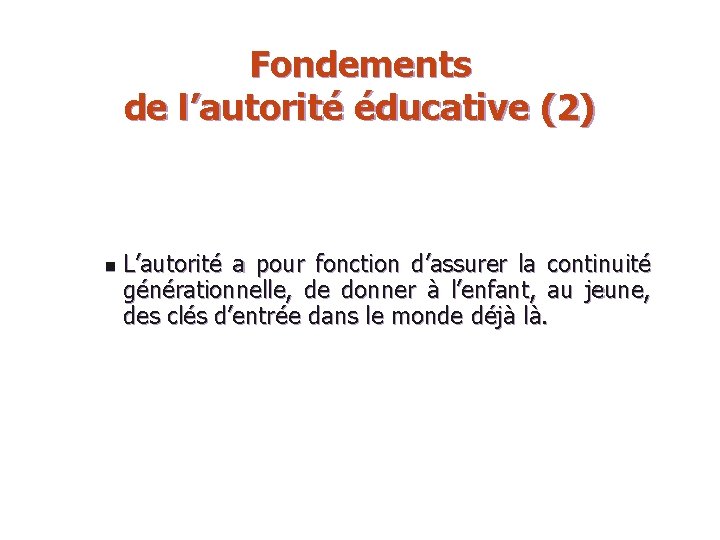 Fondements de l’autorité éducative (2) n L’autorité a pour fonction d’assurer la continuité générationnelle,