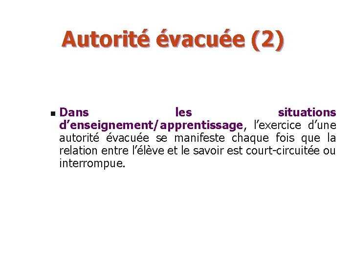 Autorité évacuée (2) n Dans les situations d’enseignement/apprentissage, l’exercice d’une autorité évacuée se manifeste