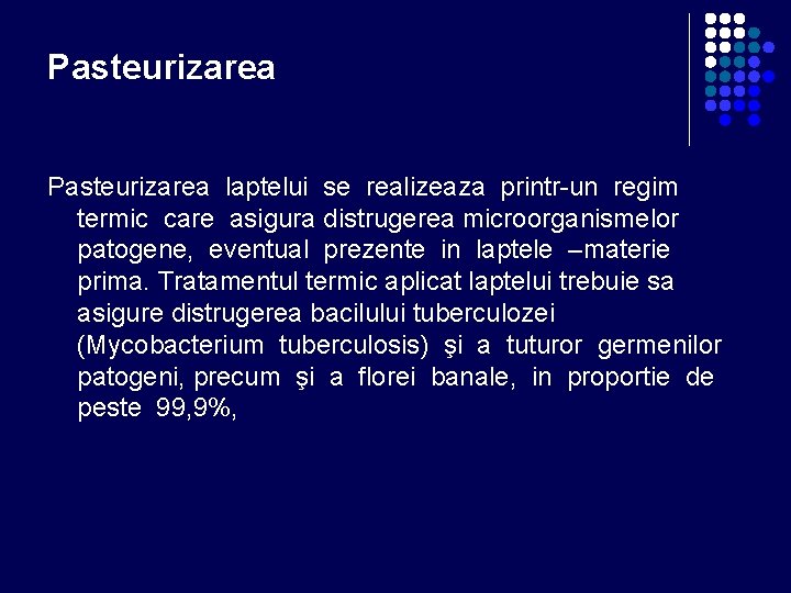 Pasteurizarea laptelui se realizeaza printr-un regim termic care asigura distrugerea microorganismelor patogene, eventual prezente Pasteurizarea laptelui se realizeaza printr-un regim termic care asigura distrugerea microorganismelor patogene, eventual prezente