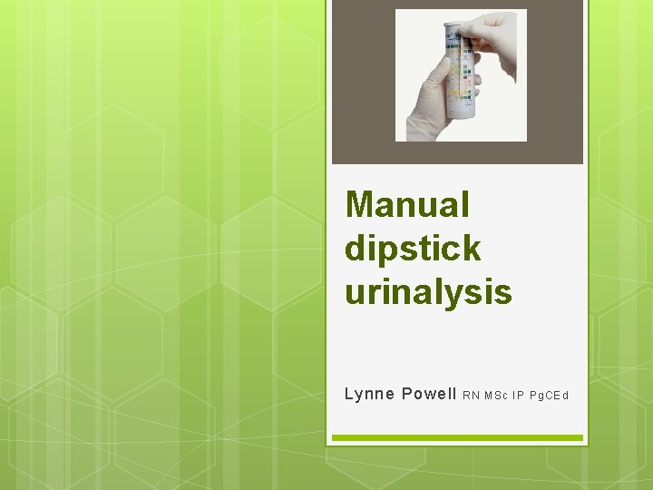 Manual dipstick urinalysis Lynne Powell RN MSc I P Pg. CEd 
