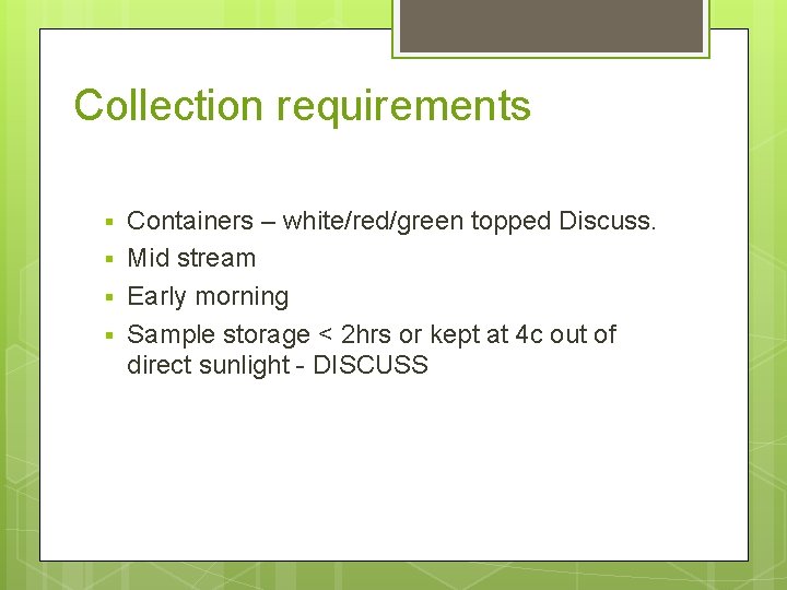 Collection requirements § § Containers – white/red/green topped Discuss. Mid stream Early morning Sample