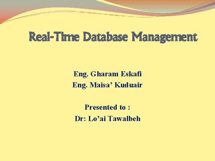 Real-Time Database Management Eng. Gharam Eskafi Eng. Maisa’ Kuduair Presented to : Dr: Lo’ai