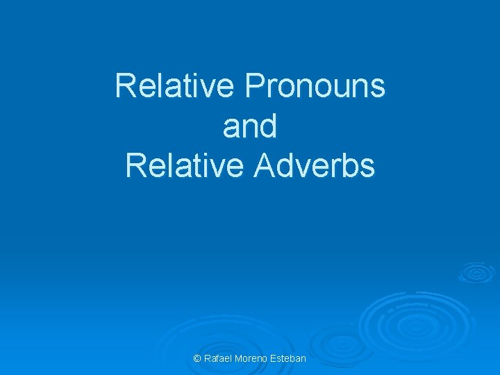 Relative Pronouns and Relative Adverbs © Rafael Moreno Esteban 