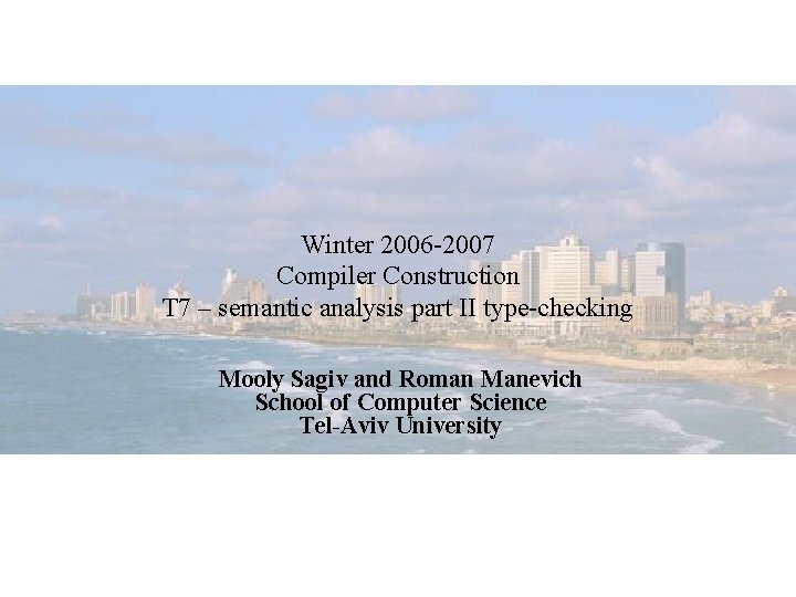 Winter 2006 -2007 Compiler Construction T 7 – semantic analysis part II type-checking Mooly