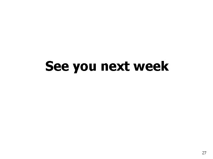 See you next week 27 